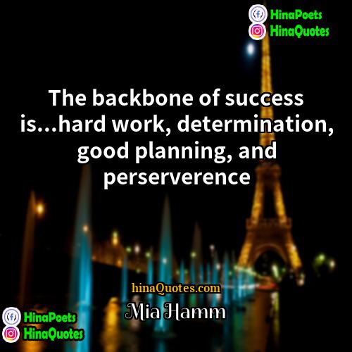 Mia Hamm Quotes | The backbone of success is...hard work, determination,